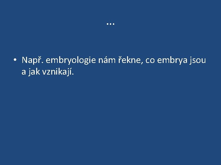 … • Např. embryologie nám řekne, co embrya jsou a jak vznikají. 