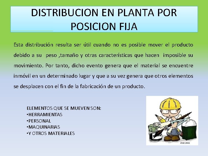 DISTRIBUCION EN PLANTA POR POSICION FIJA Esta distribución resulta ser útil cuando no es