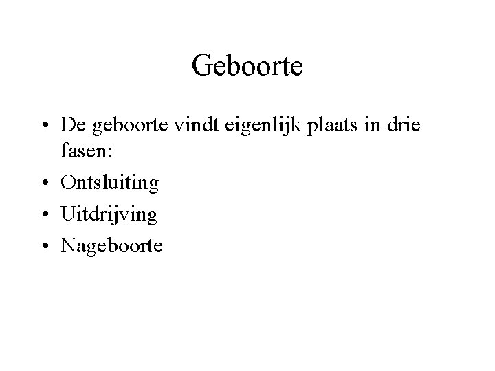 Geboorte • De geboorte vindt eigenlijk plaats in drie fasen: • Ontsluiting • Uitdrijving