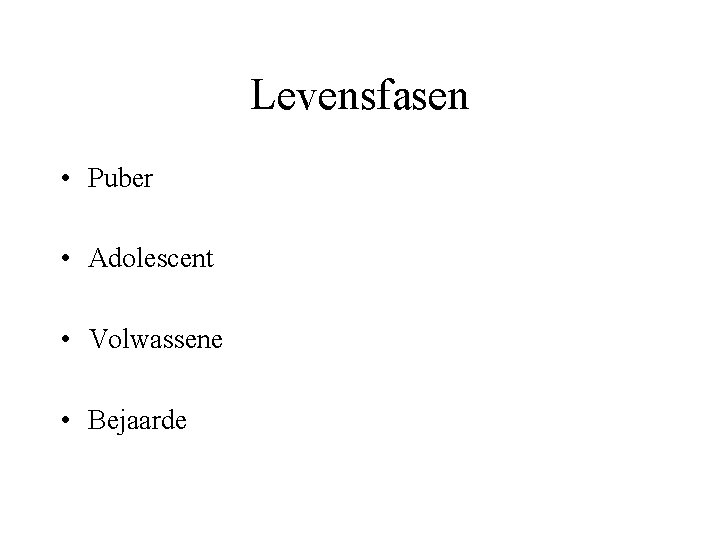 Levensfasen • Puber • Adolescent • Volwassene • Bejaarde 