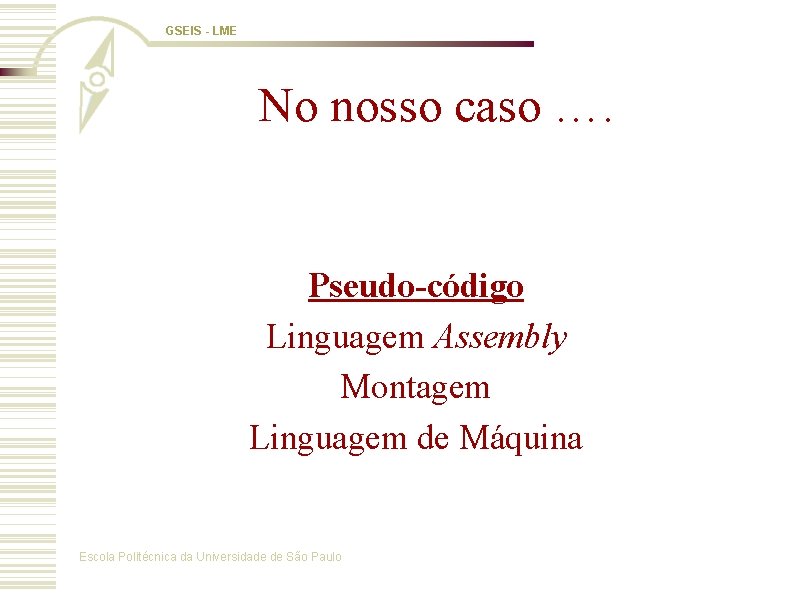 GSEIS - LME No nosso caso …. Pseudo-código Linguagem Assembly Montagem Linguagem de Máquina