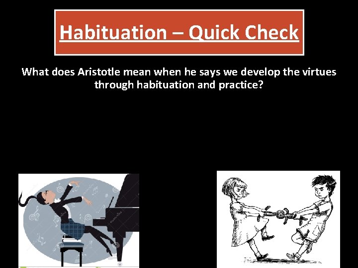 Habituation – Quick Check What does Aristotle mean when he says we develop the