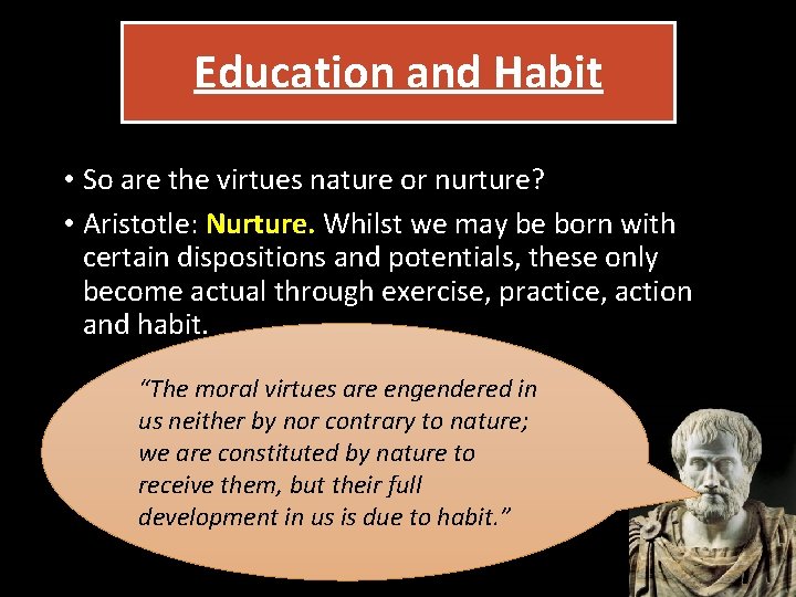 Education and Habit • So are the virtues nature or nurture? • Aristotle: Nurture.