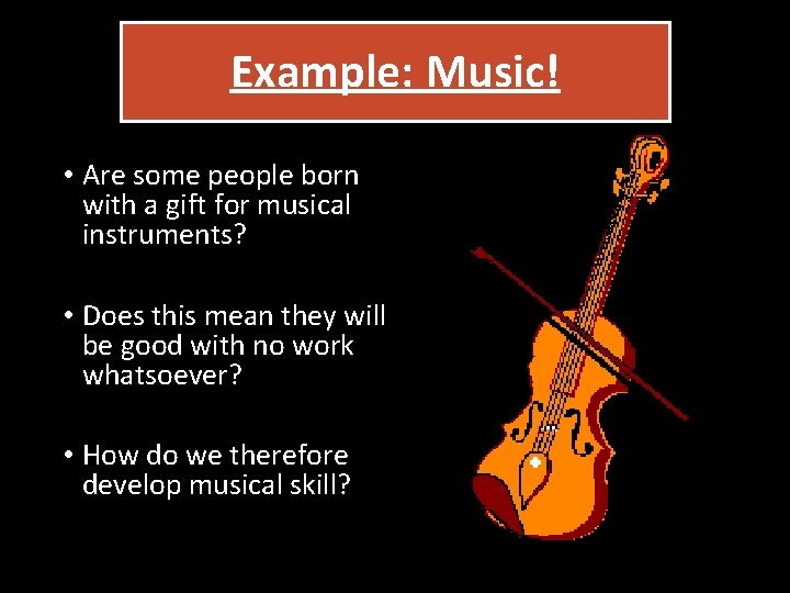 Example: Music! • Are some people born with a gift for musical instruments? •