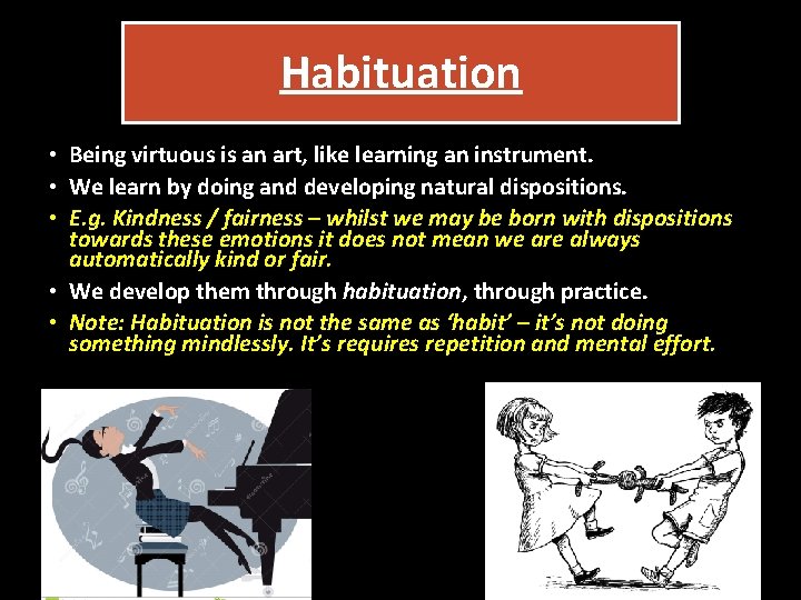 Habituation • Being virtuous is an art, like learning an instrument. • We learn