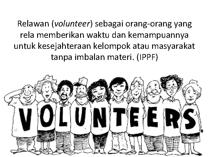 Relawan (volunteer) sebagai orang-orang yang rela memberikan waktu dan kemampuannya untuk kesejahteraan kelompok atau