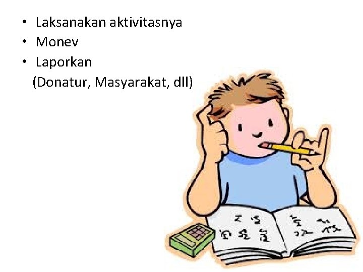  • Laksanakan aktivitasnya • Monev • Laporkan (Donatur, Masyarakat, dll) 