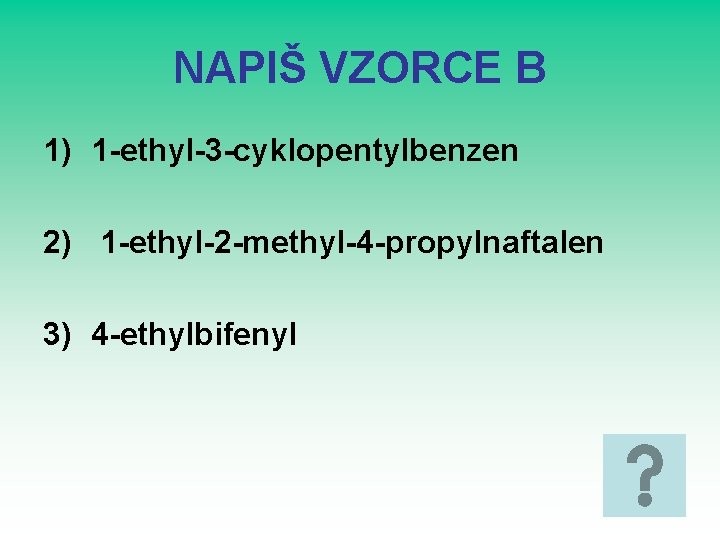 NAPIŠ VZORCE B 1) 1 -ethyl-3 -cyklopentylbenzen 2) 1 -ethyl-2 -methyl-4 -propylnaftalen 3) 4