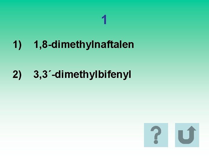 1 1) 1, 8 -dimethylnaftalen 2) 3, 3´-dimethylbifenyl 