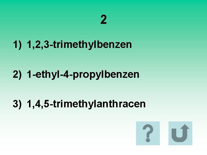 2 1) 1, 2, 3 -trimethylbenzen 2) 1 -ethyl-4 -propylbenzen 3) 1, 4, 5