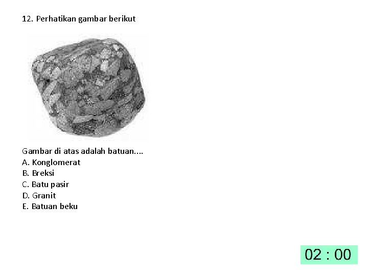 12. Perhatikan gambar berikut Gambar di atas adalah batuan. . A. Konglomerat B. Breksi