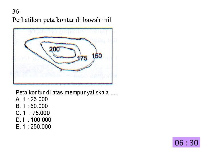 36. Perhatikan peta kontur di bawah ini! Peta kontur di atas mempunyai skala. .