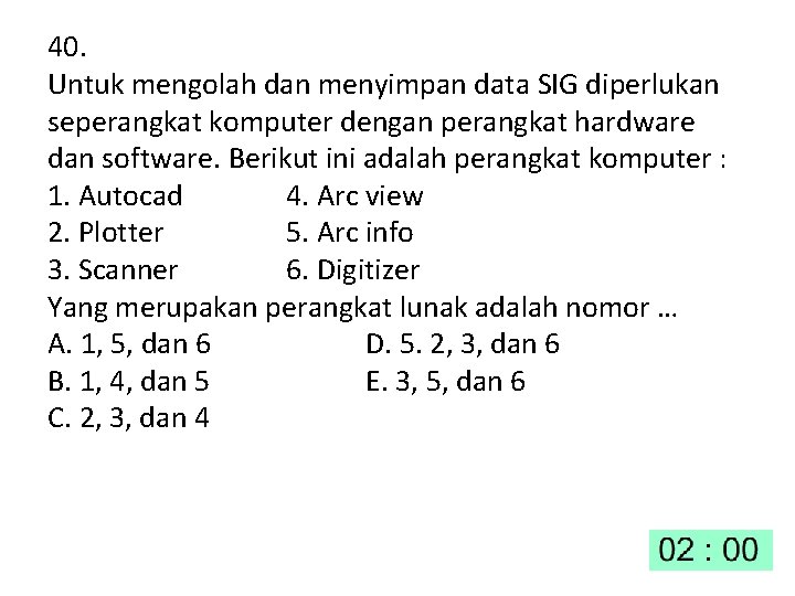 40. Untuk mengolah dan menyimpan data SIG diperlukan seperangkat komputer dengan perangkat hardware dan