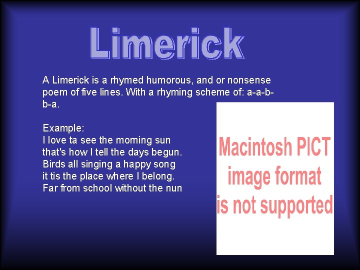 A Limerick is a rhymed humorous, and or nonsense poem of five lines. With