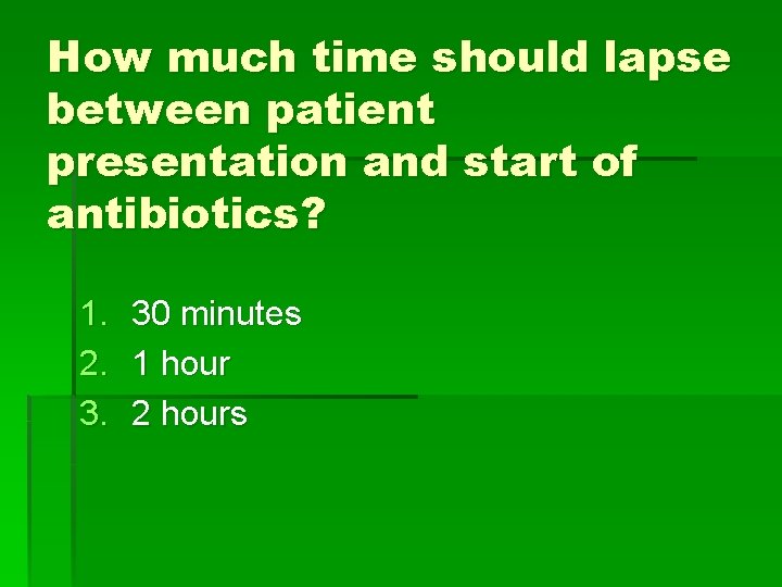 How much time should lapse between patient presentation and start of antibiotics? 1. 2.