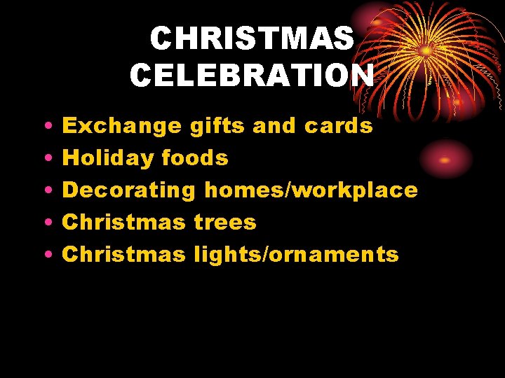 CHRISTMAS CELEBRATION • • • Exchange gifts and cards Holiday foods Decorating homes/workplace Christmas