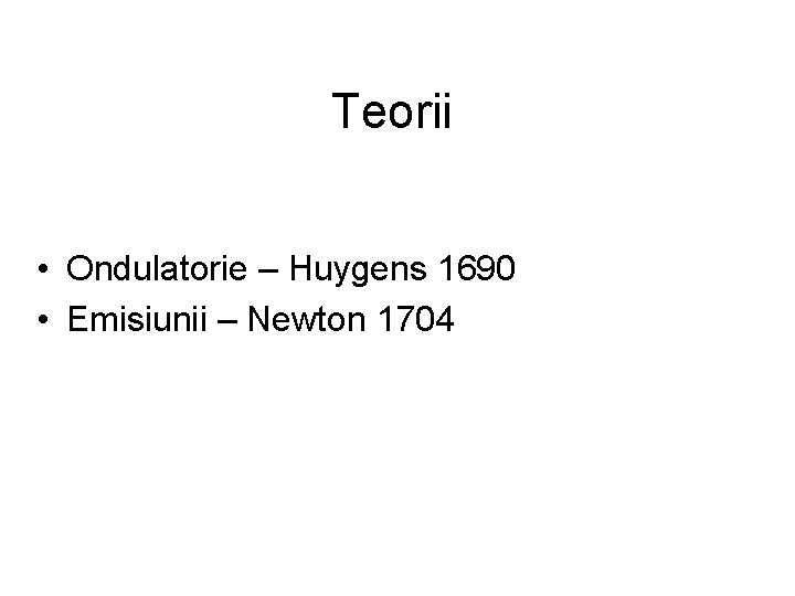 Teorii • Ondulatorie – Huygens 1690 • Emisiunii – Newton 1704 