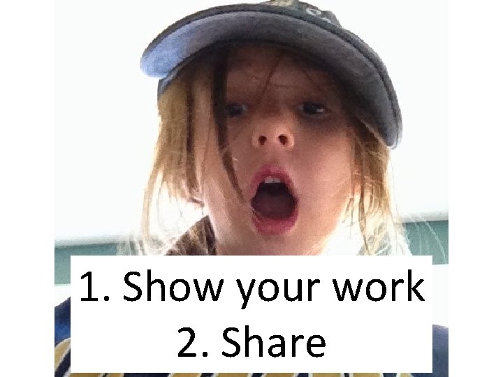 1. Show your work 2. Share 
