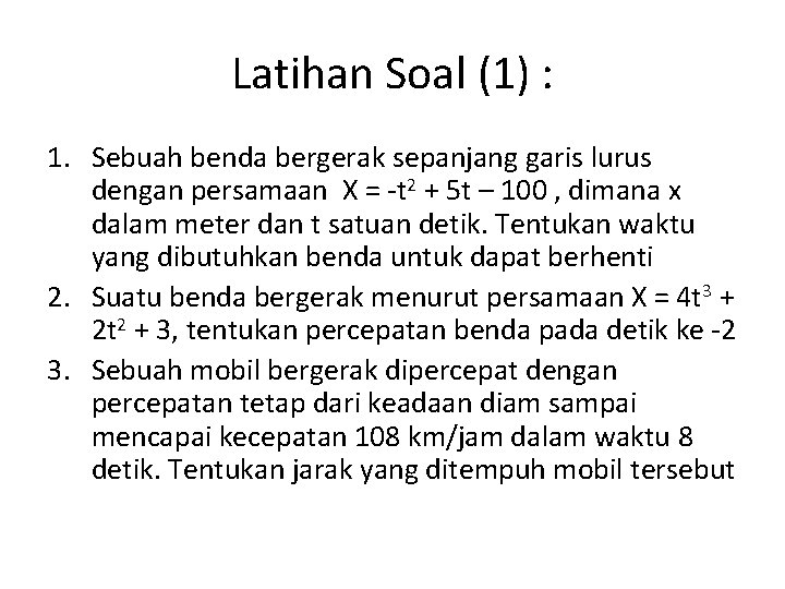 Latihan Soal (1) : 1. Sebuah benda bergerak sepanjang garis lurus dengan persamaan X