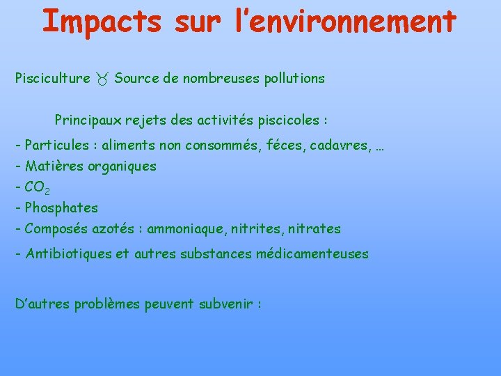 Impacts sur l’environnement Pisciculture Source de nombreuses pollutions Principaux rejets des activités piscicoles :