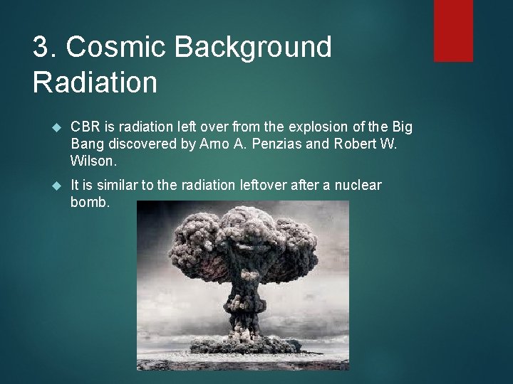 3. Cosmic Background Radiation CBR is radiation left over from the explosion of the
