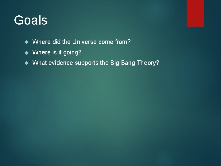 Goals Where did the Universe come from? Where is it going? What evidence supports