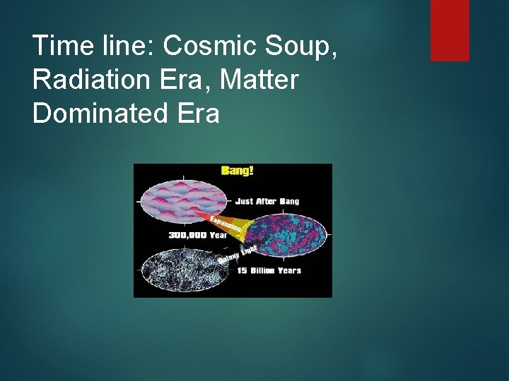 Time line: Cosmic Soup, Radiation Era, Matter Dominated Era 