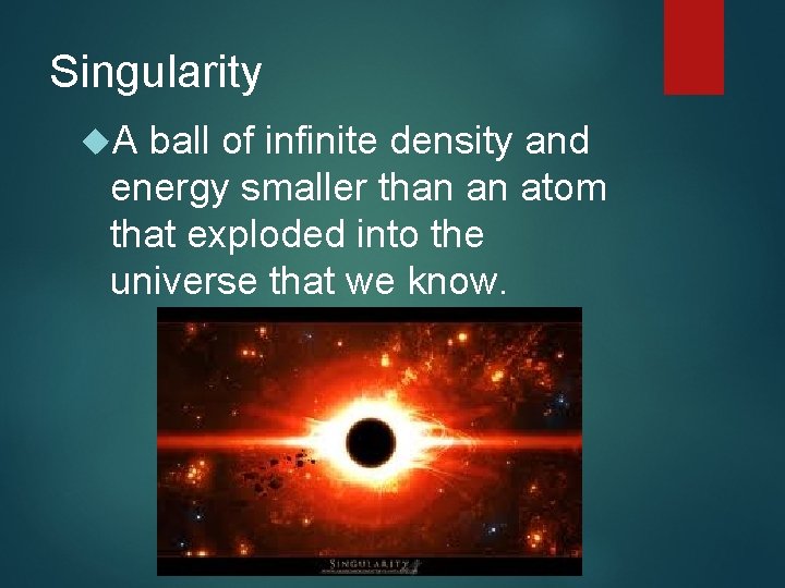 Singularity A ball of infinite density and energy smaller than an atom that exploded