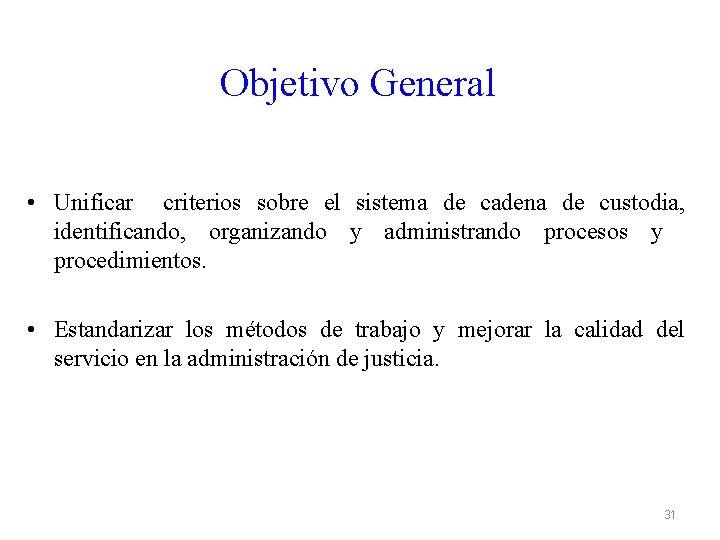 Objetivo General • Unificar criterios sobre el sistema de cadena de custodia, identificando, organizando