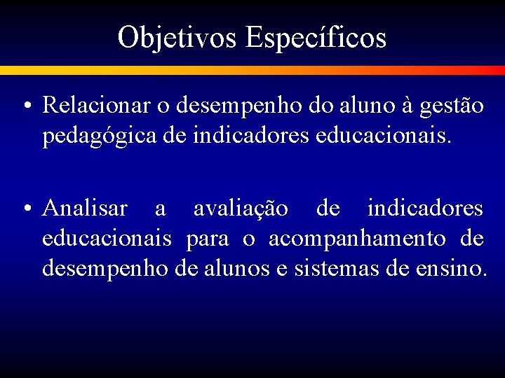 Objetivos Específicos • Relacionar o desempenho do aluno à gestão pedagógica de indicadores educacionais.