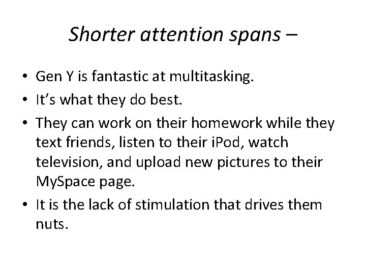 Shorter attention spans – • Gen Y is fantastic at multitasking. • It’s what