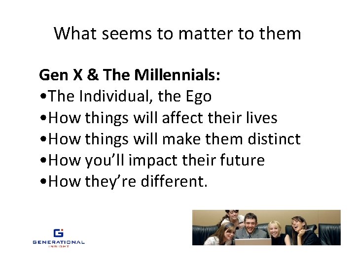 What seems to matter to them Gen X & The Millennials: • The Individual,