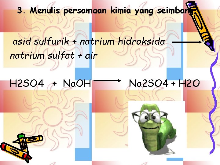 3. Menulis persamaan kimia yang seimbang. asid sulfurik + natrium hidroksida natrium sulfat +