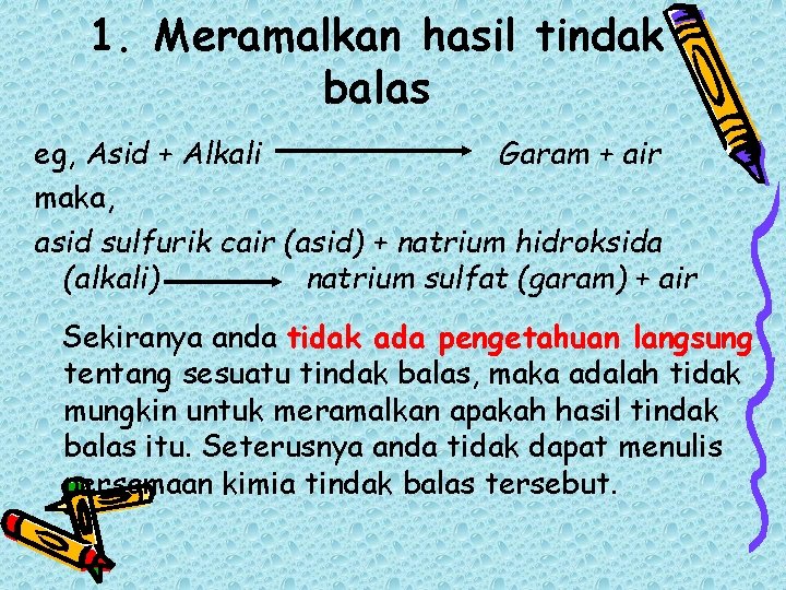 1. Meramalkan hasil tindak balas eg, Asid + Alkali Garam + air maka, asid