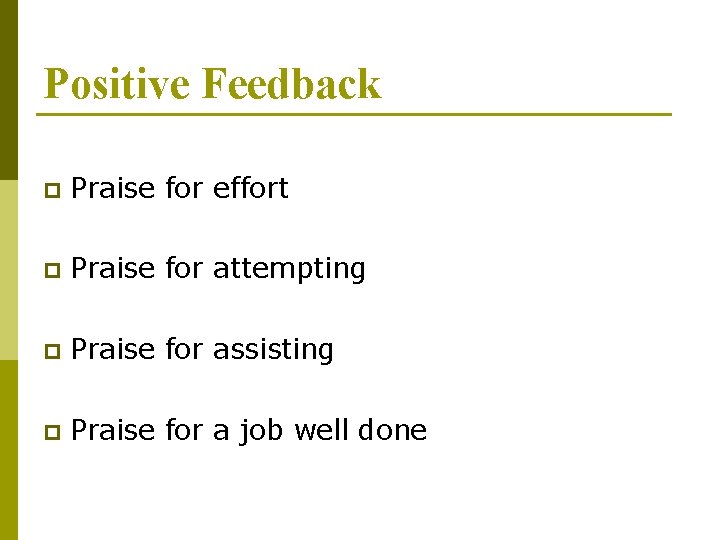 Positive Feedback p Praise for effort p Praise for attempting p Praise for assisting