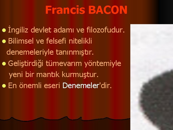 Francis BACON l İngiliz devlet adamı ve filozofudur. l Bilimsel ve felsefi nitelikli denemeleriyle