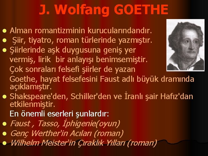 J. Wolfang GOETHE Alman romantizminin kurucularındandır. Şiir, tiyatro, roman türlerinde yazmıştır. Şiirlerinde aşk duygusuna