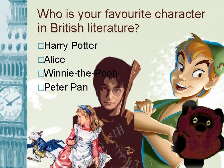 Who is your favourite character in British literature? �Harry Potter �Alice �Winnie-the-Pooh �Peter Pan