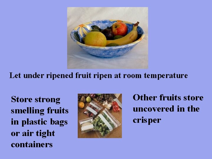 Let under ripened fruit ripen at room temperature Store strong smelling fruits in plastic