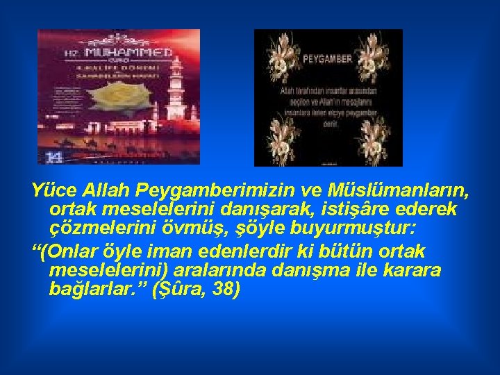 Yüce Allah Peygamberimizin ve Müslümanların, ortak meselelerini danışarak, istişâre ederek çözmelerini övmüş, şöyle buyurmuştur: