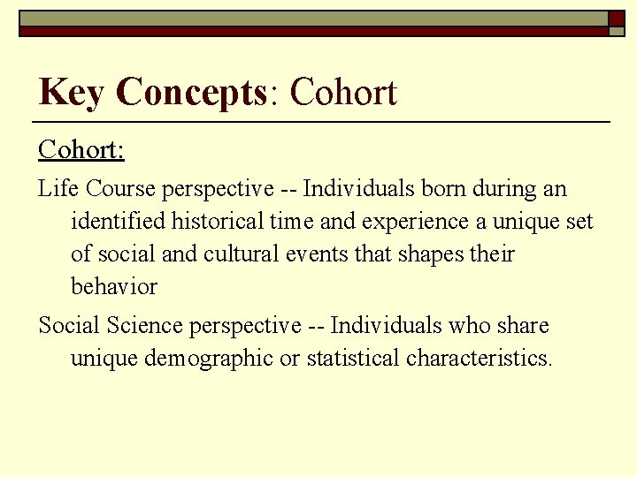 Key Concepts: Cohort: Life Course perspective -- Individuals born during an identified historical time