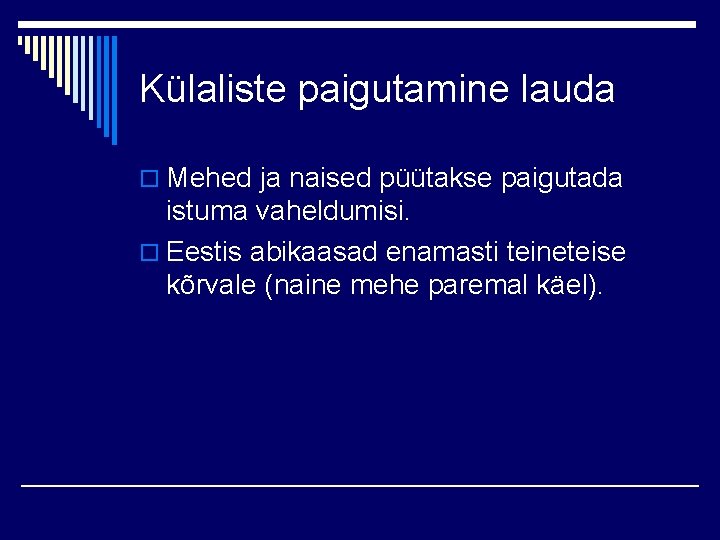 Külaliste paigutamine lauda o Mehed ja naised püütakse paigutada istuma vaheldumisi. o Eestis abikaasad