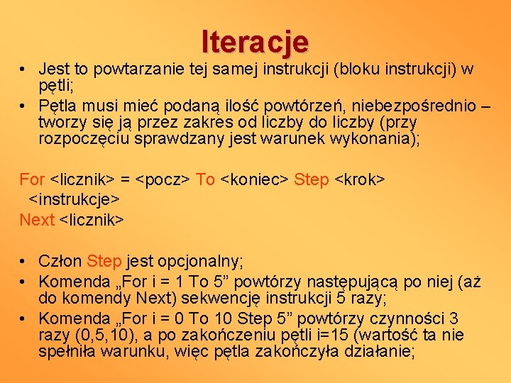 Iteracje • Jest to powtarzanie tej samej instrukcji (bloku instrukcji) w pętli; • Pętla