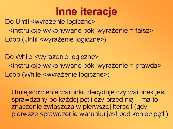Inne iteracje Do Until <wyrażenie logiczne> <instrukcje wykonywane póki wyrażenie = fałsz> Loop (Until