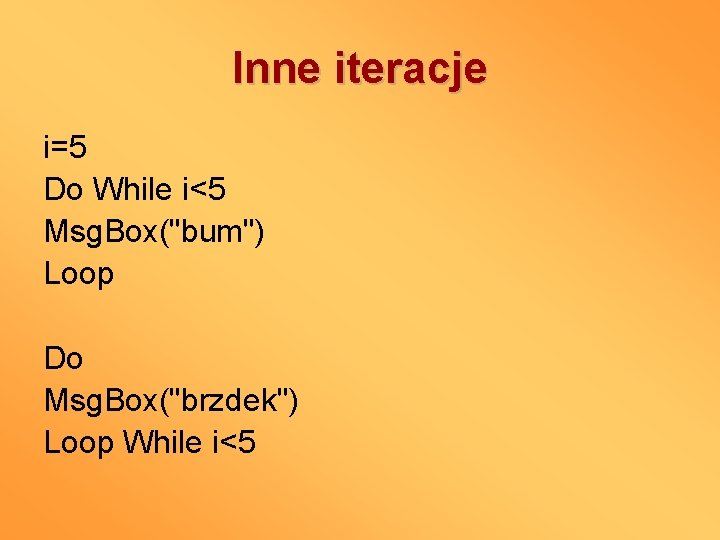 Inne iteracje i=5 Do While i<5 Msg. Box("bum") Loop Do Msg. Box("brzdek") Loop While