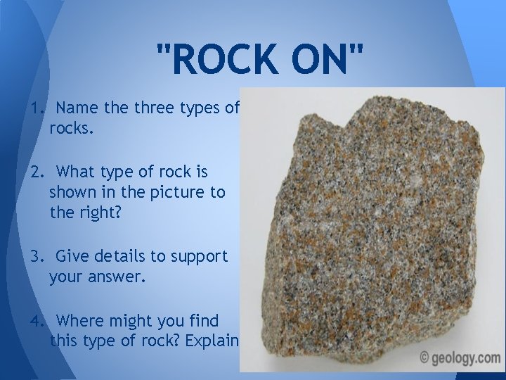 "ROCK ON" 1. Name three types of rocks. 2. What type of rock is