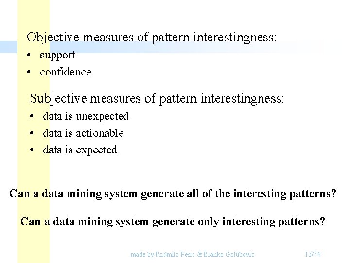Objective measures of pattern interestingness: • support • confidence Subjective measures of pattern interestingness: Objective measures of pattern interestingness: • support • confidence Subjective measures of pattern interestingness: