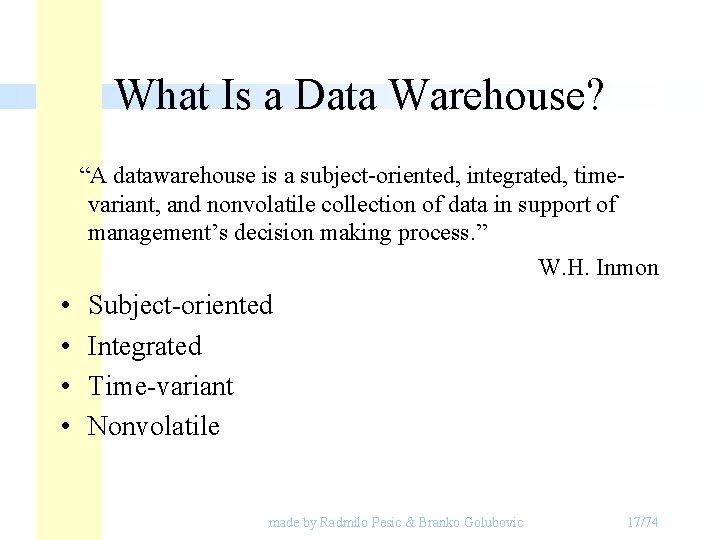 What Is a Data Warehouse? “A datawarehouse is a subject-oriented, integrated, timevariant, and nonvolatile What Is a Data Warehouse? “A datawarehouse is a subject-oriented, integrated, timevariant, and nonvolatile