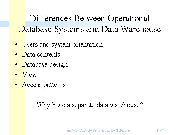 Differences Between Operational Database Systems and Data Warehouse • • • Users and system Differences Between Operational Database Systems and Data Warehouse • • • Users and system