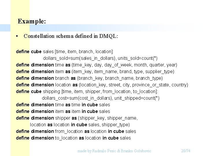 Example: • Constellation schema defined in DMQL: define cube sales [time, item, branch, location]: